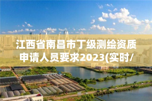 江西省南昌市丁級測繪資質申請人員要求2023(實時/更新中)