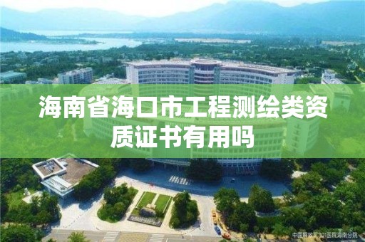 海南省海口市工程測繪類資質證書有用嗎