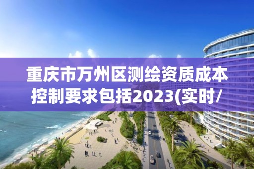 重慶市萬州區測繪資質成本控制要求包括2023(實時/更新中)