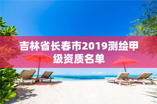 吉林省長春市2019測繪甲級資質名單