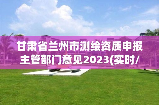 甘肅省蘭州市測(cè)繪資質(zhì)申報(bào)主管部門意見2023(實(shí)時(shí)/更新中)