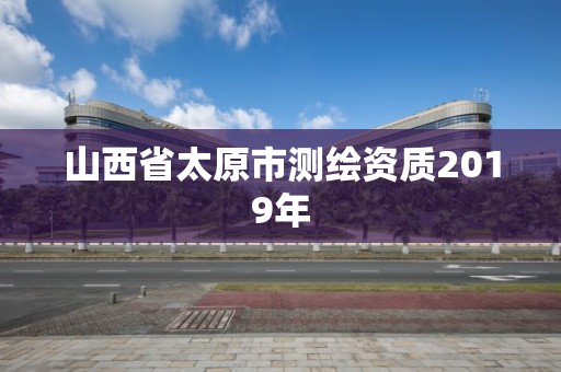 山西省太原市測繪資質2019年