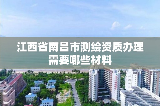 江西省南昌市測繪資質辦理需要哪些材料