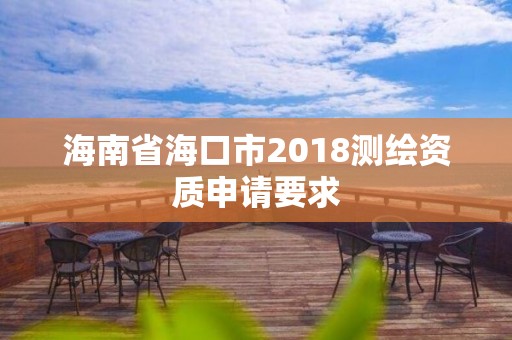 海南省海口市2018測繪資質申請要求