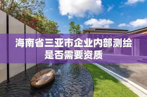 海南省三亞市企業(yè)內(nèi)部測繪是否需要資質(zhì)