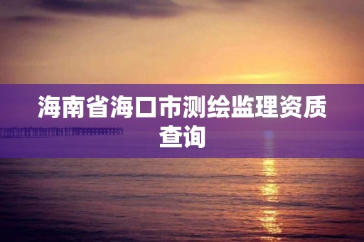 海南省海口市測繪監理資質查詢