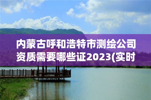 內(nèi)蒙古呼和浩特市測繪公司資質(zhì)需要哪些證2023(實時/更新中)