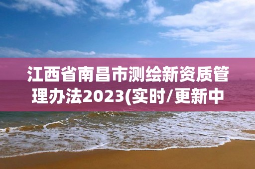 江西省南昌市測繪新資質(zhì)管理辦法2023(實時/更新中)