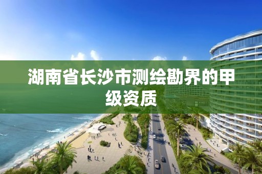 湖南省長沙市測繪勘界的甲級資質