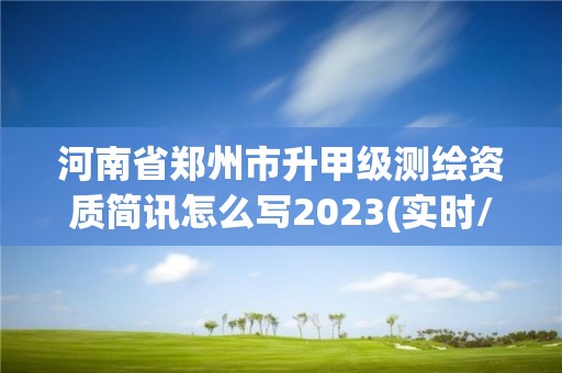 河南省鄭州市升甲級測繪資質簡訊怎么寫2023(實時/更新中)