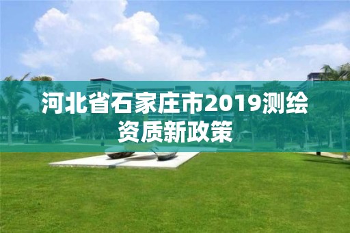 河北省石家莊市2019測繪資質新政策