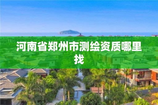 河南省鄭州市測繪資質哪里找