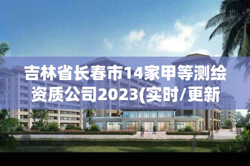 吉林省長春市14家甲等測繪資質公司2023(實時/更新中)