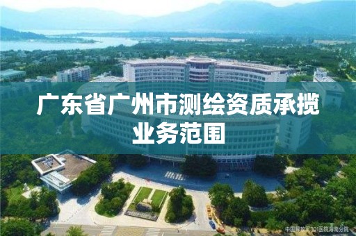 廣東省廣州市測繪資質承攬業務范圍