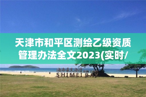 天津市和平區測繪乙級資質管理辦法全文2023(實時/更新中)