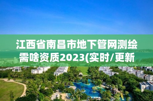 江西省南昌市地下管網測繪需啥資質2023(實時/更新中)