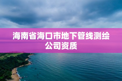 海南省海口市地下管線測繪公司資質