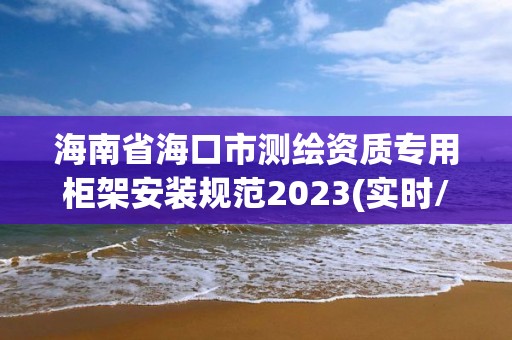 海南省海口市測(cè)繪資質(zhì)專用柜架安裝規(guī)范2023(實(shí)時(shí)/更新中)