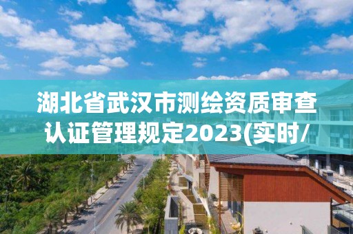 湖北省武漢市測繪資質審查認證管理規定2023(實時/更新中)