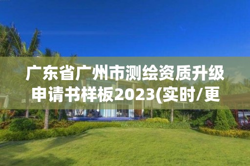 廣東省廣州市測繪資質升級申請書樣板2023(實時/更新中)