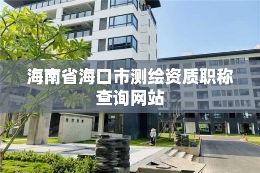 海南省海口市測繪資質職稱查詢網站