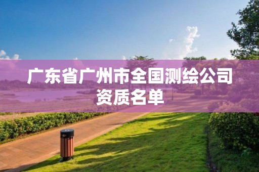 廣東省廣州市全國測繪公司資質名單