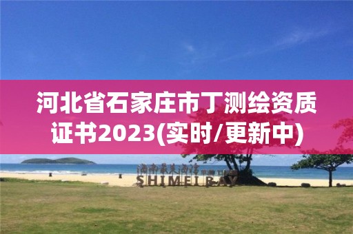 河北省石家莊市丁測繪資質(zhì)證書2023(實時/更新中)