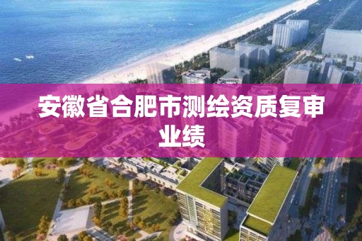 安徽省合肥市測繪資質復審業績