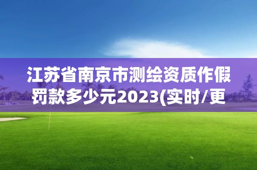 江蘇省南京市測繪資質作假罰款多少元2023(實時/更新中)