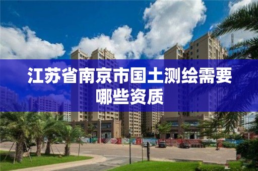 江蘇省南京市國土測繪需要哪些資質