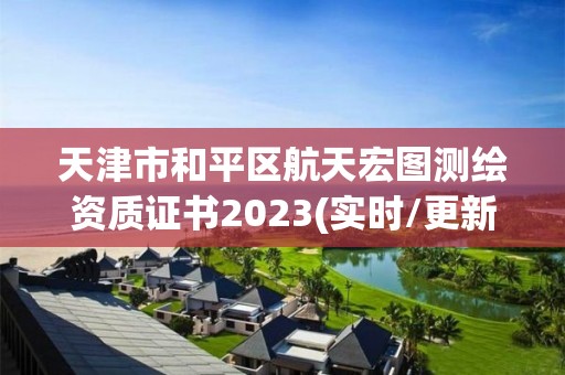 天津市和平區航天宏圖測繪資質證書2023(實時/更新中)