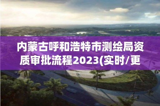 內(nèi)蒙古呼和浩特市測繪局資質(zhì)審批流程2023(實(shí)時/更新中)