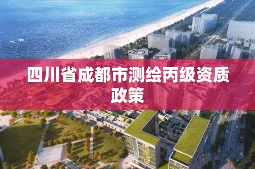 四川省成都市測繪丙級資質政策