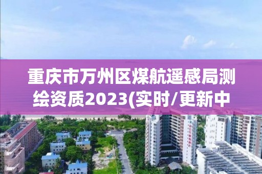 重慶市萬州區煤航遙感局測繪資質2023(實時/更新中)