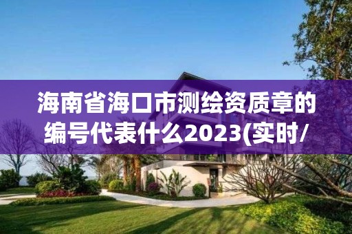 海南省海口市測(cè)繪資質(zhì)章的編號(hào)代表什么2023(實(shí)時(shí)/更新中)