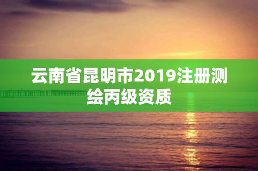 云南省昆明市2019注冊測繪丙級資質