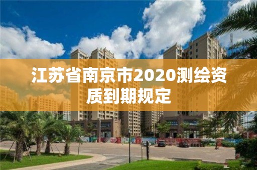 江蘇省南京市2020測繪資質到期規定