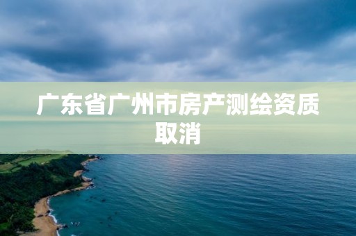 廣東省廣州市房產測繪資質取消