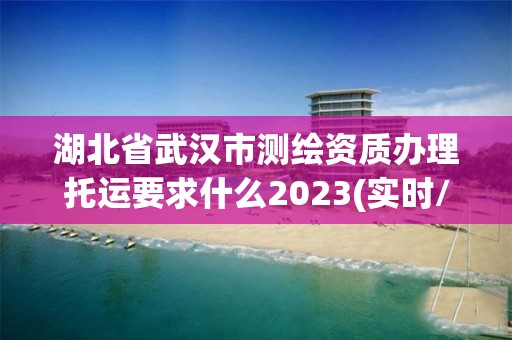 湖北省武漢市測繪資質辦理托運要求什么2023(實時/更新中)