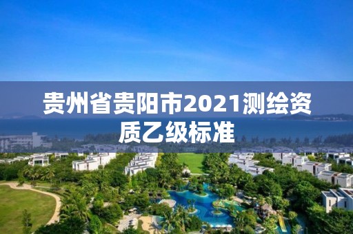 貴州省貴陽市2021測繪資質乙級標準