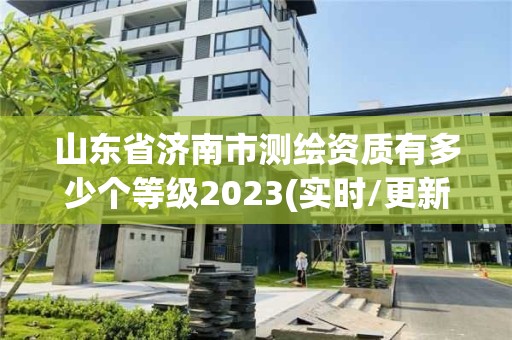 山東省濟(jì)南市測繪資質(zhì)有多少個等級2023(實(shí)時/更新中)