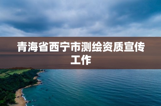 青海省西寧市測繪資質宣傳工作