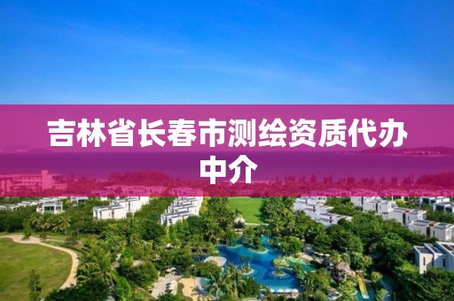 吉林省長春市測繪資質代辦中介