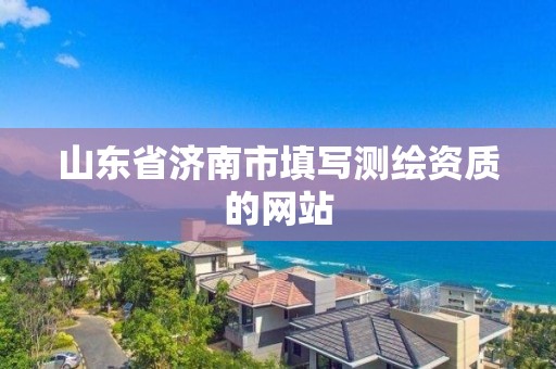 山東省濟南市填寫測繪資質的網站