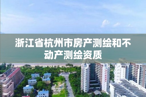 浙江省杭州市房產測繪和不動產測繪資質