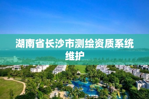 湖南省長沙市測繪資質系統維護