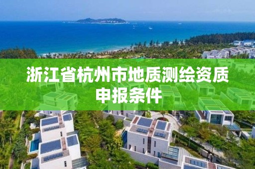 浙江省杭州市地質測繪資質申報條件