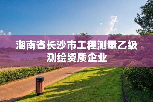 湖南省長沙市工程測量乙級測繪資質(zhì)企業(yè)