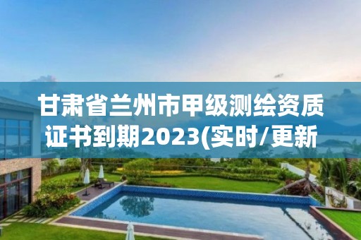 甘肅省蘭州市甲級測繪資質證書到期2023(實時/更新中)