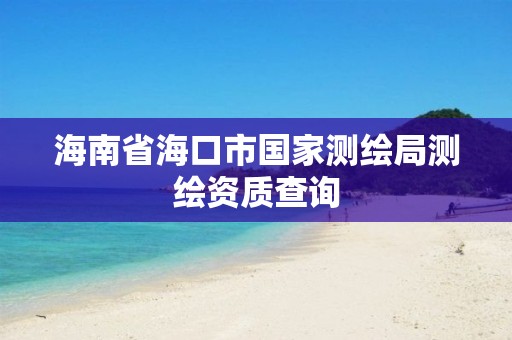 海南省海口市國家測繪局測繪資質查詢